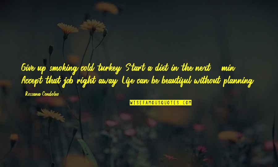 Think Positive In Life Quotes By Rossana Condoleo: Give up smoking cold turkey. Start a diet Think Positive In Life Quotes By Rossana Condoleo: Give up smoking cold turkey. Start a diet