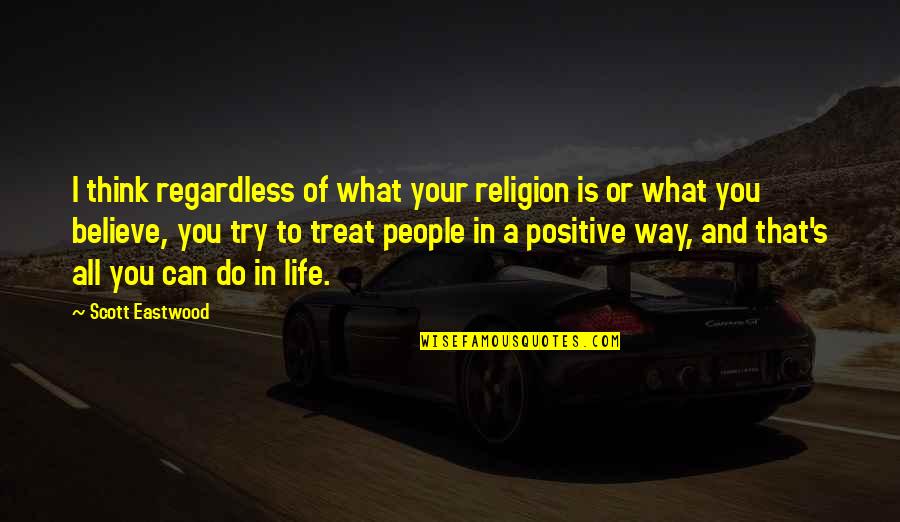 Think Positive In Life Quotes By Scott Eastwood: I think regardless of what your religion is Think Positive In Life Quotes By Scott Eastwood: I think regardless of what your religion is