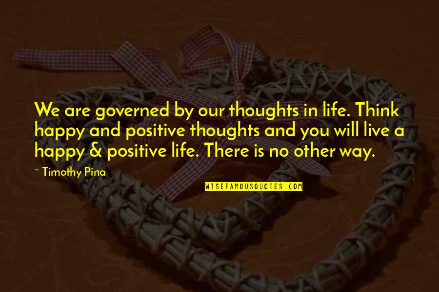 Think Positive In Life Quotes By Timothy Pina: We are governed by our thoughts in life. Think Positive In Life Quotes By Timothy Pina: We are governed by our thoughts in life.