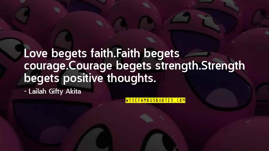 Think Positive Love Quotes By Lailah Gifty Akita: Love begets faith.Faith begets courage.Courage begets strength.Strength begets