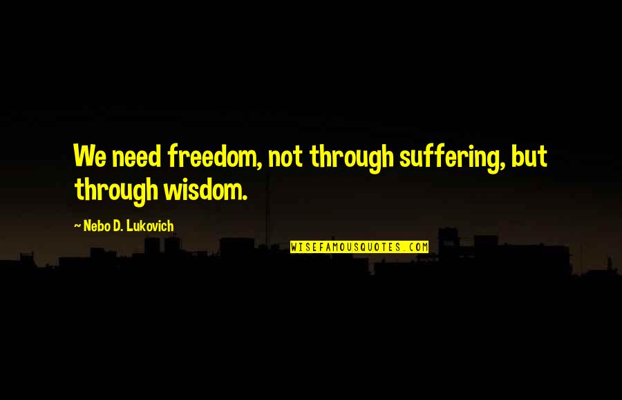 Think Positive Quote Quotes By Nebo D. Lukovich: We need freedom, not through suffering, but through