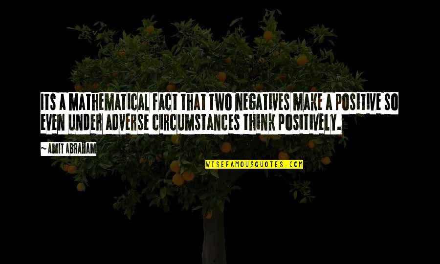 Think Positive Quotes By Amit Abraham: Its a mathematical fact that two negatives make Think Positive Quotes By Amit Abraham: Its a mathematical fact that two negatives make