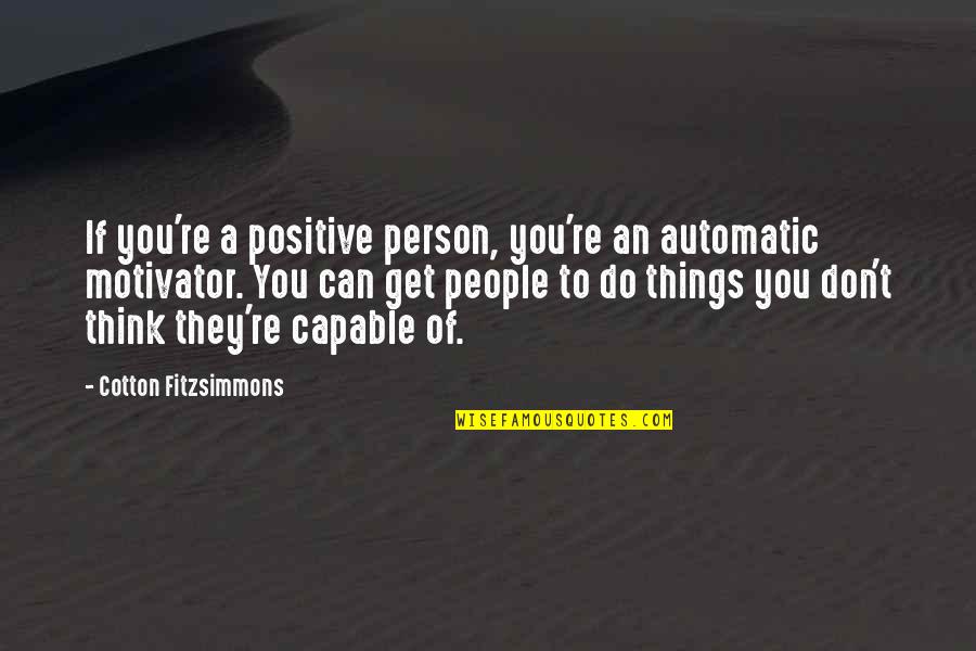 Think Positive Quotes By Cotton Fitzsimmons: If you're a positive person, you're an automatic