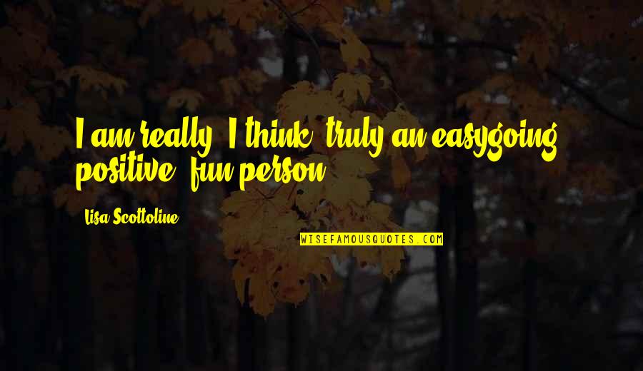 Think Positive Quotes By Lisa Scottoline: I am really, I think, truly an easygoing,