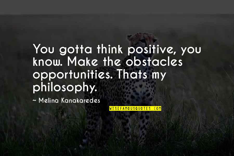Think Positive Quotes By Melina Kanakaredes: You gotta think positive, you know. Make the Think Positive Quotes By Melina Kanakaredes: You gotta think positive, you know. Make the