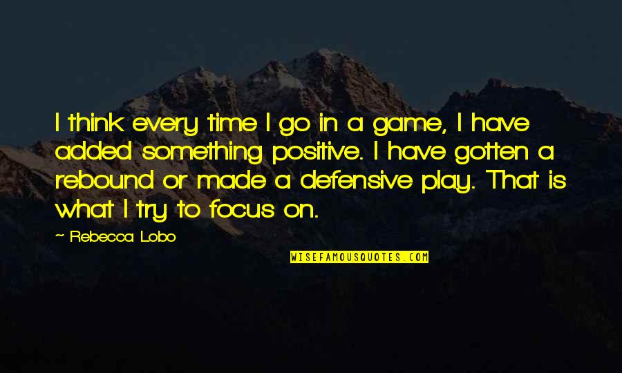 Think Positive Quotes By Rebecca Lobo: I think every time I go in a Think Positive Quotes By Rebecca Lobo: I think every time I go in a