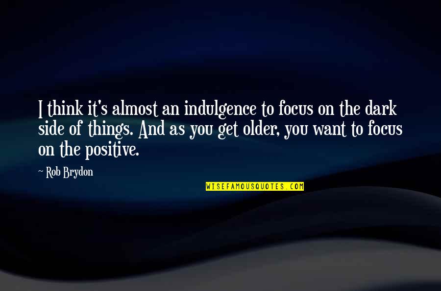 Think Positive Quotes By Rob Brydon: I think it's almost an indulgence to focus