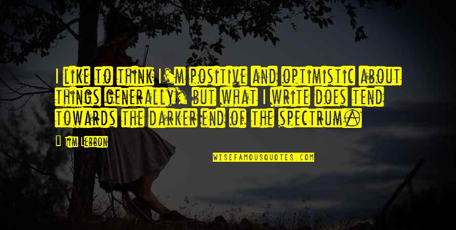 Think Positive Quotes By Tim Lebbon: I like to think I'm positive and optimistic Think Positive Quotes By Tim Lebbon: I like to think I'm positive and optimistic