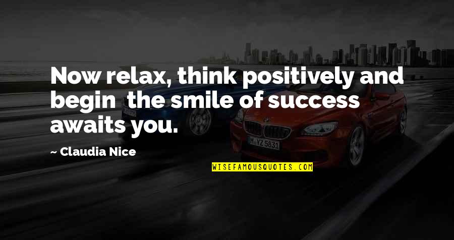 Think Positively Quotes By Claudia Nice: Now relax, think positively and begin the smile Think Positively Quotes By Claudia Nice: Now relax, think positively and begin the smile