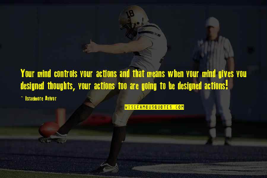 Think Positively Quotes By Israelmore Ayivor: Your mind controls your actions and that means Think Positively Quotes By Israelmore Ayivor: Your mind controls your actions and that means