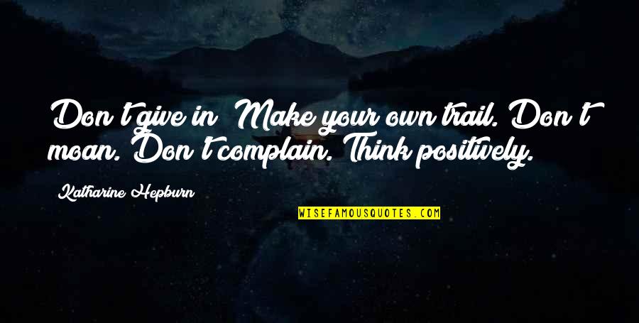 Think Positively Quotes By Katharine Hepburn: Don't give in! Make your own trail. Don't Think Positively Quotes By Katharine Hepburn: Don't give in! Make your own trail. Don't