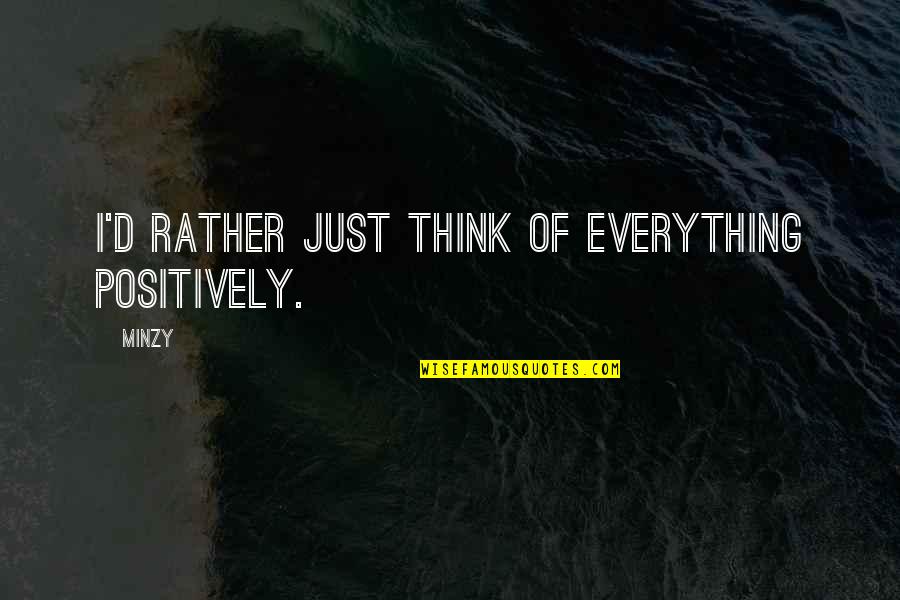 Think Positively Quotes By Minzy: I'd rather just think of everything positively. Think Positively Quotes By Minzy: I'd rather just think of everything positively.