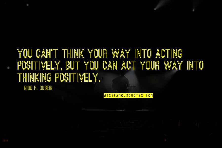 Think Positively Quotes By Nido R. Qubein: You can't think your way into acting positively,