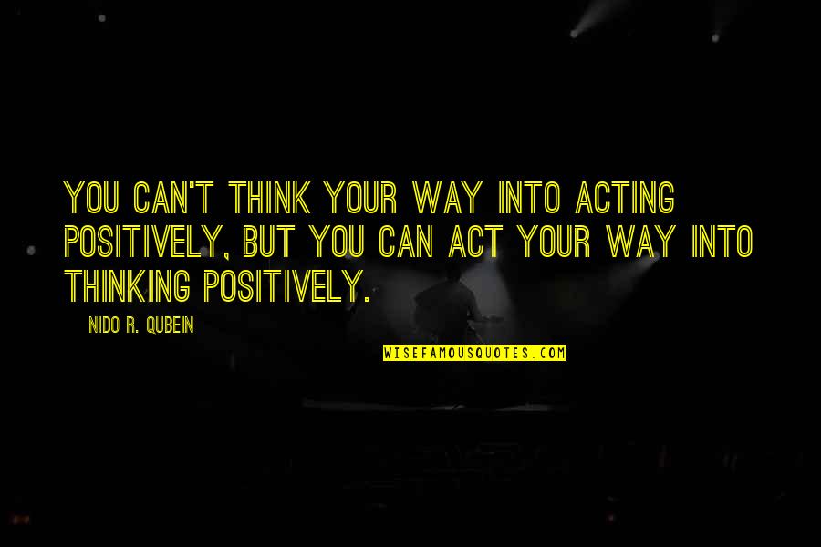 Think Positively Quotes By Nido R. Qubein: You can't think your way into acting positively, Think Positively Quotes By Nido R. Qubein: You can't think your way into acting positively,
