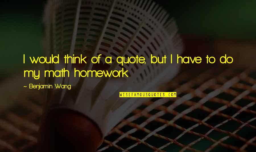 Think Quote Quotes By Benjamin Wang: I would think of a quote, but I