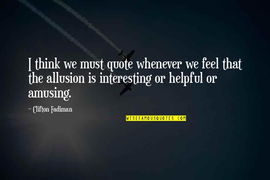 Think Quote Quotes By Clifton Fadiman: I think we must quote whenever we feel