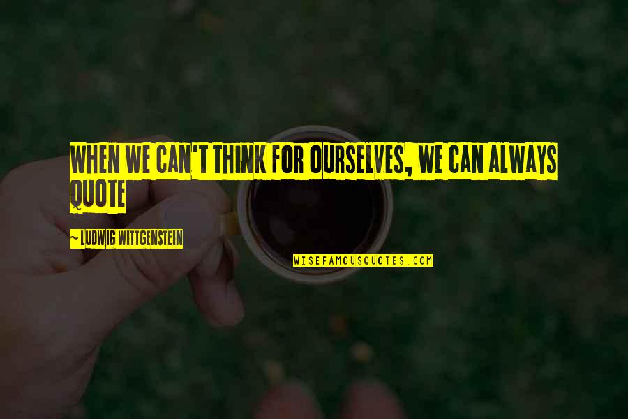 Think Quote Quotes By Ludwig Wittgenstein: When we can't think for ourselves, we can