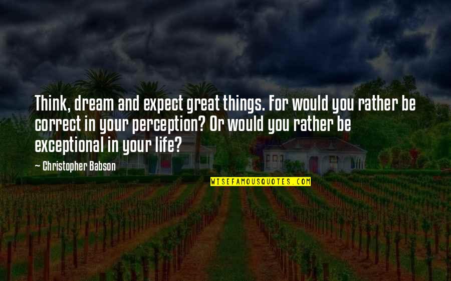 Think Quotes And Quotes By Christopher Babson: Think, dream and expect great things. For would