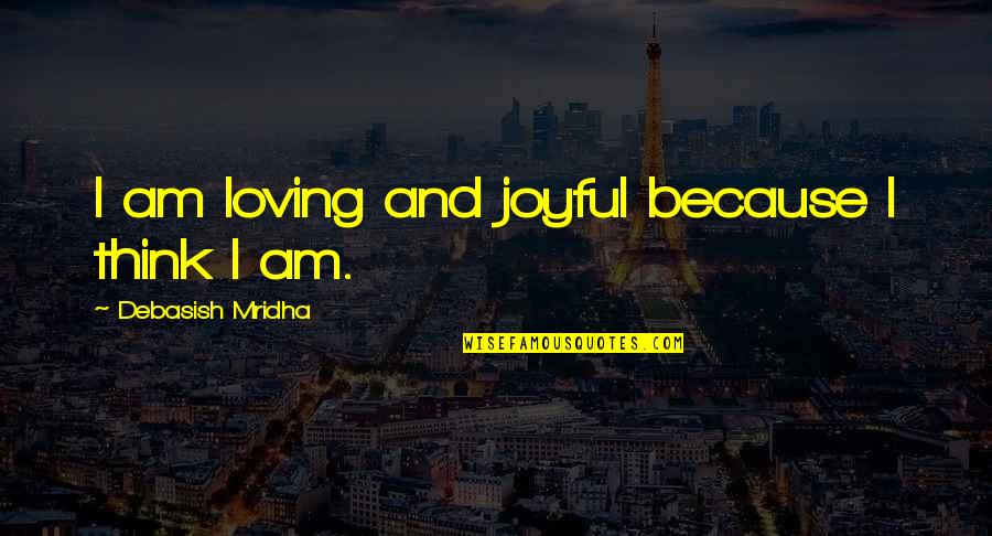 Think Quotes And Quotes By Debasish Mridha: I am loving and joyful because I think