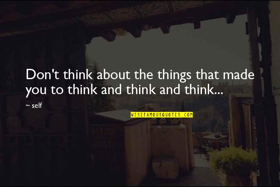 Think Quotes And Quotes By Self: Don't think about the things that made you