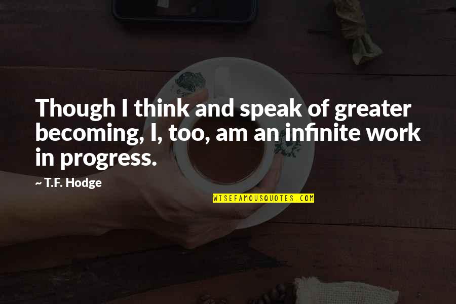 Think Quotes And Quotes By T.F. Hodge: Though I think and speak of greater becoming,