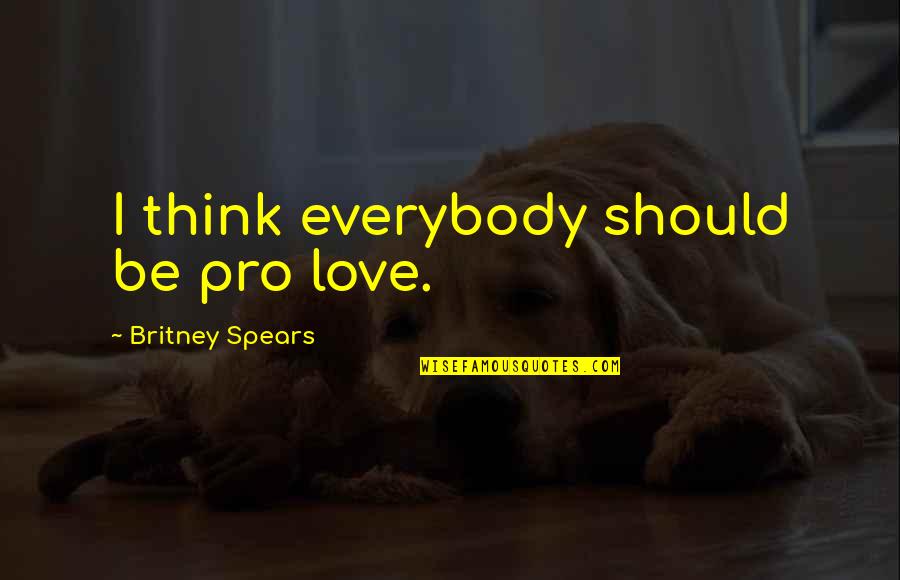 Think Quotes By Britney Spears: I think everybody should be pro love.