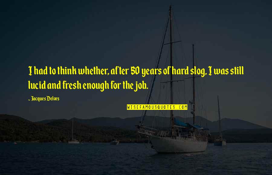 Think Quotes By Jacques Delors: I had to think whether, after 50 years