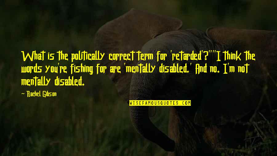 Think Quotes By Rachel Gibson: What is the politically correct term for 'retarded'?""I