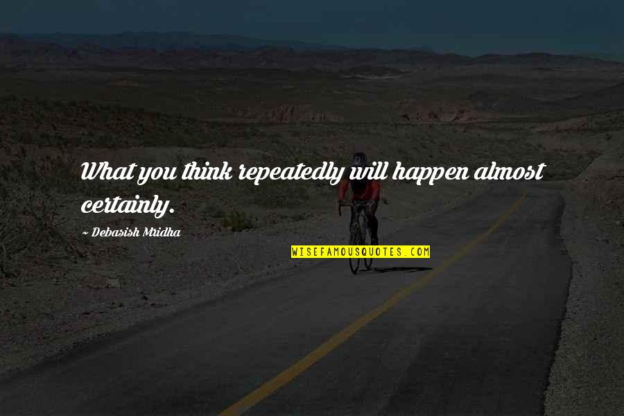 Think Quotes Quotes By Debasish Mridha: What you think repeatedly will happen almost certainly.