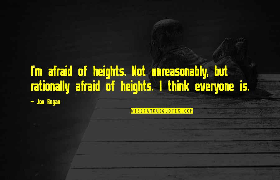 Think Rationally Quotes By Joe Rogan: I'm afraid of heights. Not unreasonably, but rationally