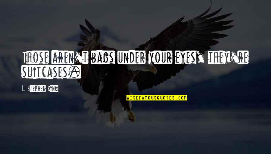 Think Rationally Quotes By Stephen King: Those aren't bags under your eyes, they're suitcases.