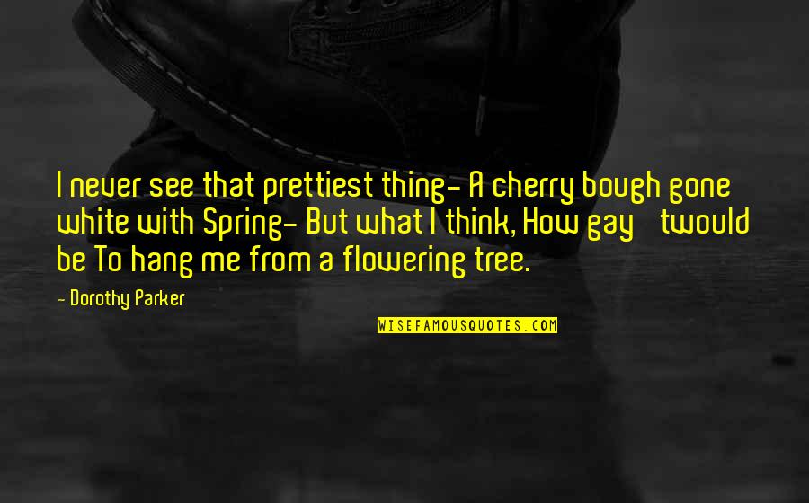 Think Spring Quotes By Dorothy Parker: I never see that prettiest thing- A cherry