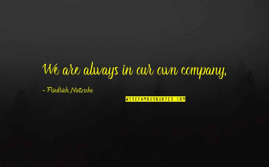 Think Tank Memorable Quotes By Friedrich Nietzsche: We are always in our own company. Think Tank Memorable Quotes By Friedrich Nietzsche: We are always in our own company.