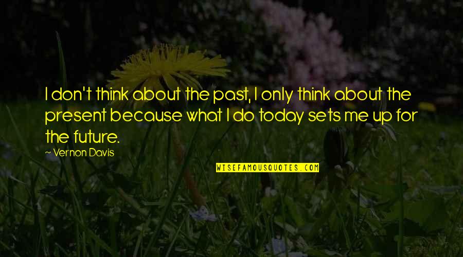 Think That Im Quotes By Vernon Davis: I don't think about the past, I only