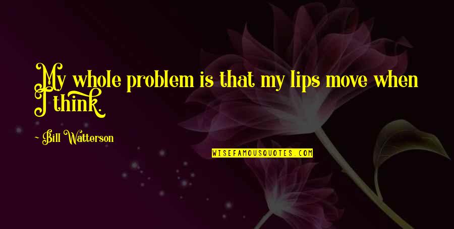 Think That Quotes By Bill Watterson: My whole problem is that my lips move