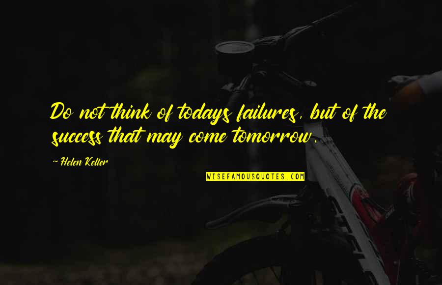 Think That Quotes By Helen Keller: Do not think of todays failures, but of