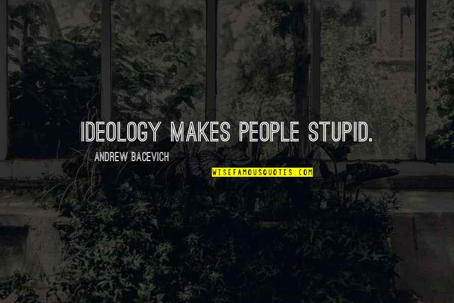 Think That You Can Live Without Me Quotes By Andrew Bacevich: Ideology makes people stupid. Think That You Can Live Without Me Quotes By Andrew Bacevich: Ideology makes people stupid.