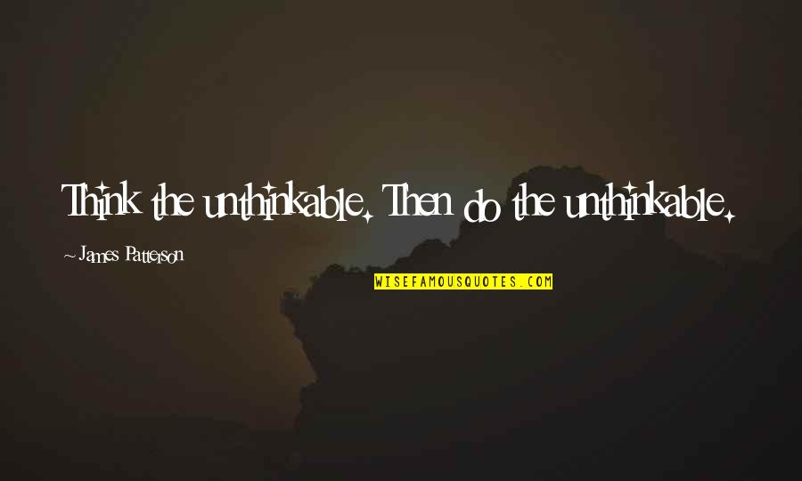 Think The Unthinkable Quotes By James Patterson: Think the unthinkable. Then do the unthinkable.