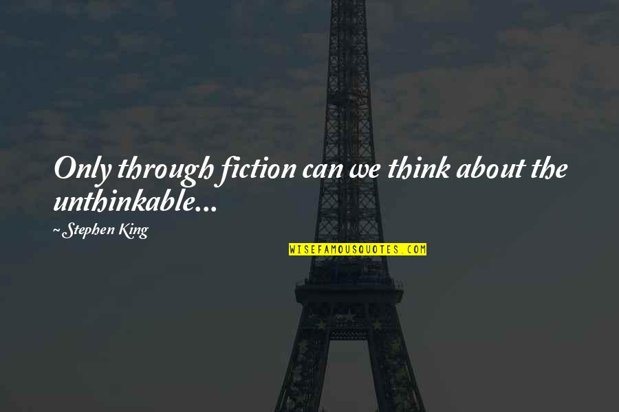 Think The Unthinkable Quotes By Stephen King: Only through fiction can we think about the