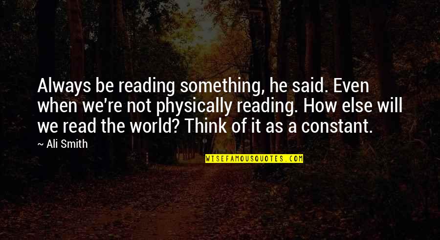 Think The World Of Quotes By Ali Smith: Always be reading something, he said. Even when