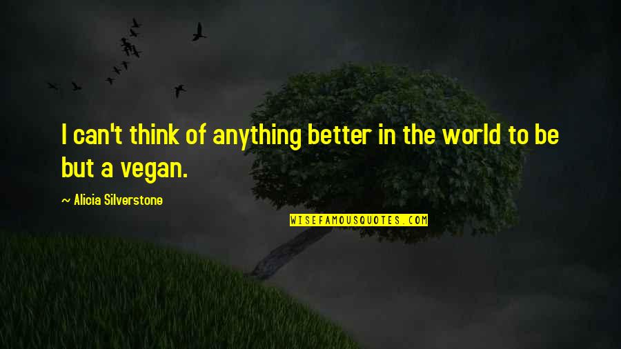 Think The World Of Quotes By Alicia Silverstone: I can't think of anything better in the