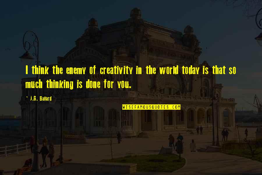 Think The World Of Quotes By J.G. Ballard: I think the enemy of creativity in the