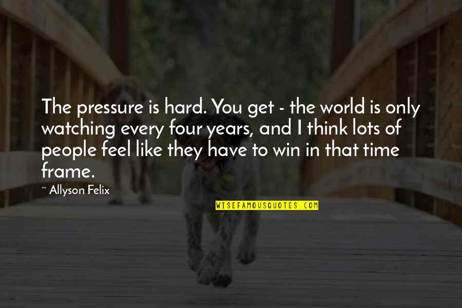 Think The World Of You Quotes By Allyson Felix: The pressure is hard. You get - the