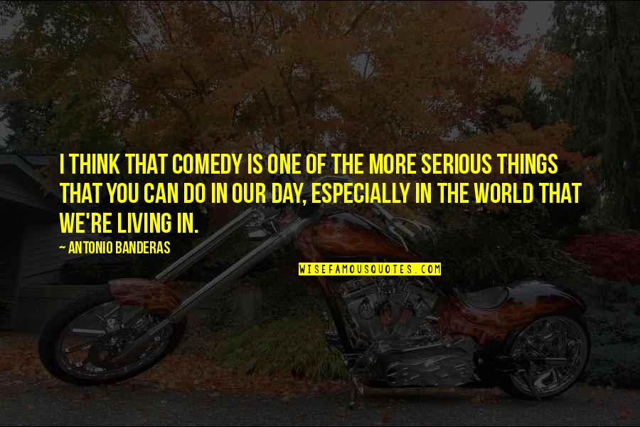 Think The World Of You Quotes By Antonio Banderas: I think that comedy is one of the