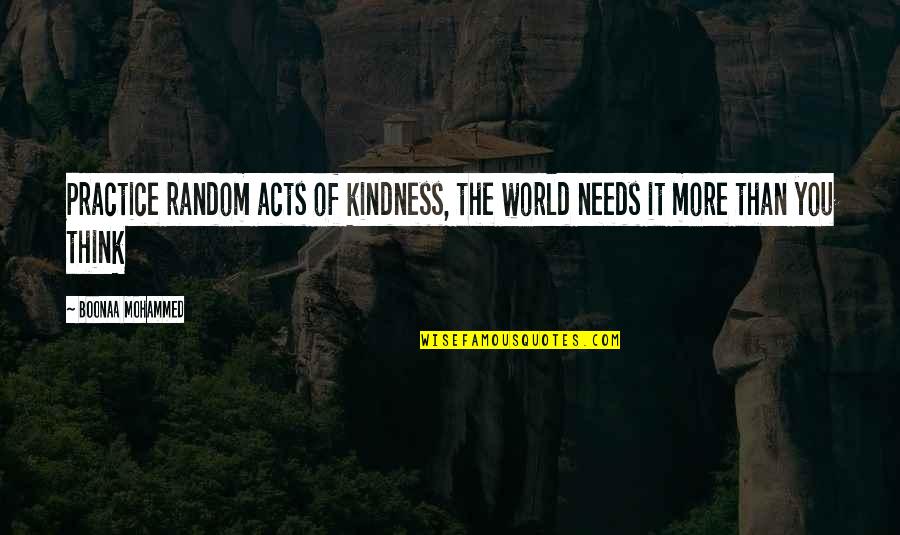 Think The World Of You Quotes By Boonaa Mohammed: Practice random acts of kindness, the world needs