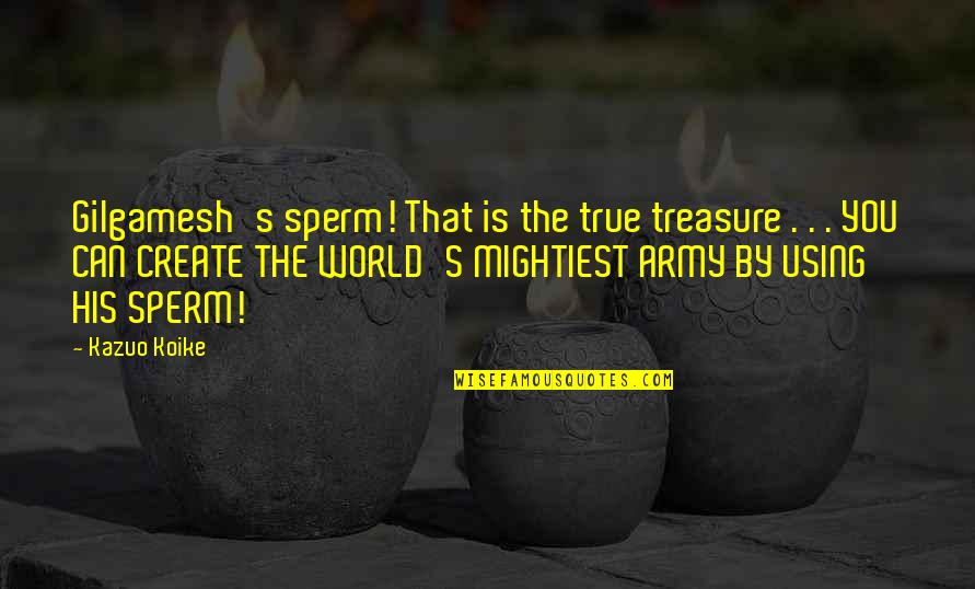 Think The World Of You Quotes By Kazuo Koike: Gilgamesh's sperm! That is the true treasure .