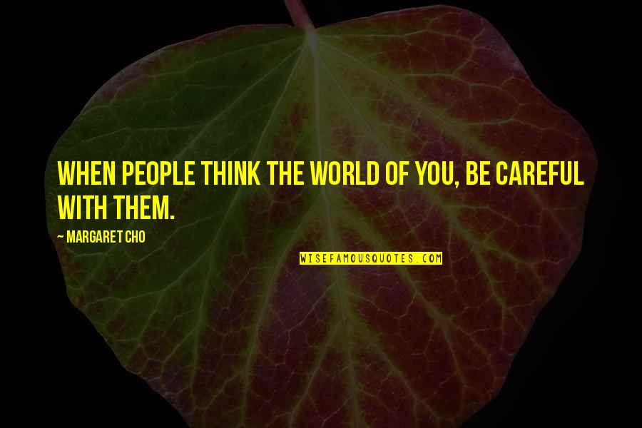 Think The World Of You Quotes By Margaret Cho: When people think the world of you, be