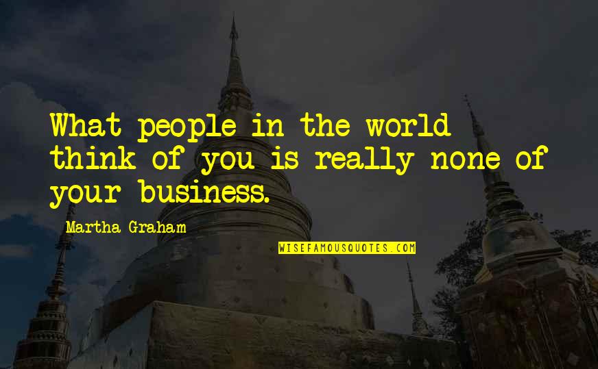 Think The World Of You Quotes By Martha Graham: What people in the world think of you