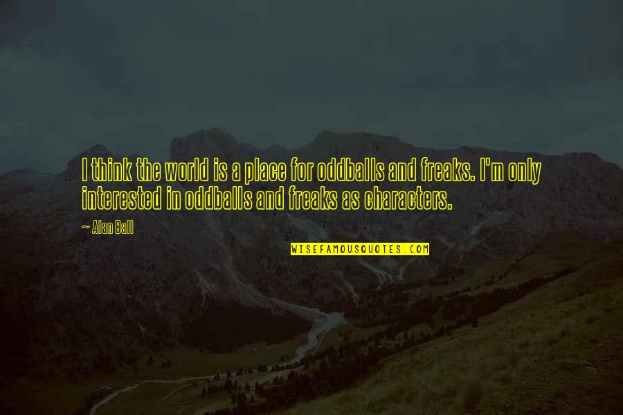 Think The World Quotes By Alan Ball: I think the world is a place for Think The World Quotes By Alan Ball: I think the world is a place for