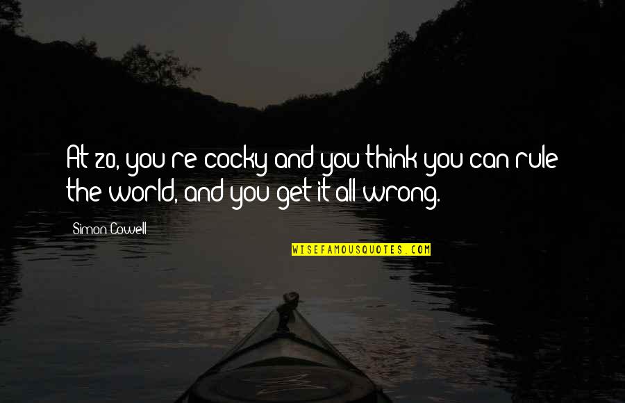 Think The World Quotes By Simon Cowell: At 20, you're cocky and you think you